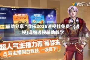 辅助分享“微乐2025透视挂免费”(透视)详细透视辅助教学
