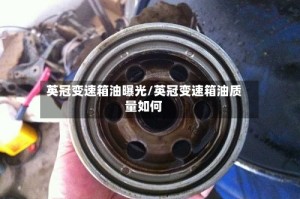 英冠变速箱油曝光/英冠变速箱油质量如何