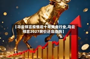 【马云预言疫情后十年黄金行业,马云预言2027房价还会涨吗】