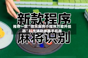 推荐一款“微乐麻将小程序万能开挂器”科技辅助神器手机版