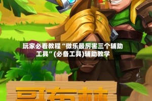 玩家必看教程“微乐最厉害三个辅助工具”(必备工具)辅助教学