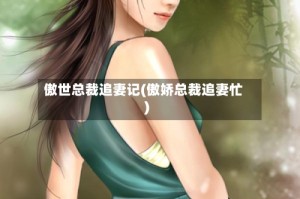 傲世总裁追妻记(傲娇总裁追妻忙)