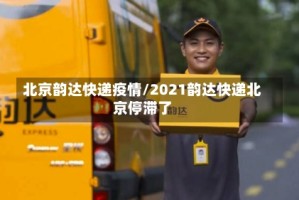 北京韵达快递疫情/2021韵达快递北京停滞了