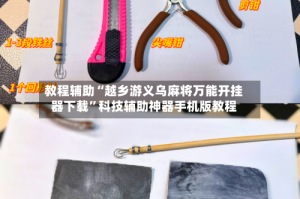 教程辅助“越乡游义乌麻将万能开挂器下载”科技辅助神器手机版教程