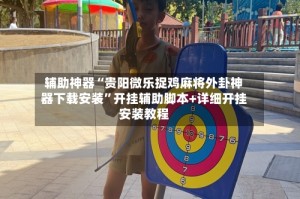 辅助神器“贵阳微乐捉鸡麻将外卦神器下载安装”开挂辅助脚本+详细开挂安装教程