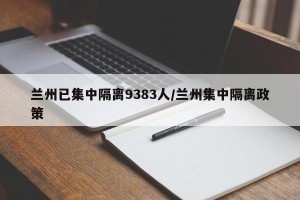 兰州已集中隔离9383人/兰州集中隔离政策
