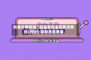 玩家必看教程“新道游炸金花有没有挂(开挂)-辅助透视教程