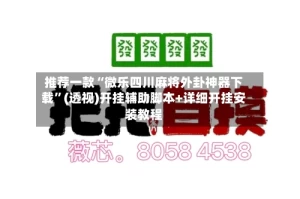 推荐一款“微乐四川麻将外卦神器下载”(透视)开挂辅助脚本+详细开挂安装教程