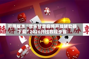 可用版本“微乐甘肃麻将开挂辅助器下载”2026开挂教程步骤