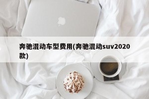 奔驰混动车型费用(奔驰混动suv2020款)