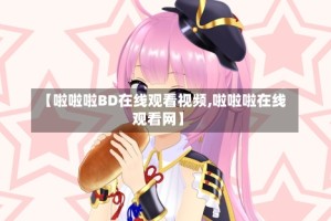 【啦啦啦BD在线观看视频,啦啦啦在线观看网】