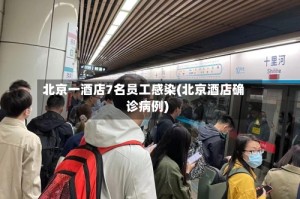 北京一酒店7名员工感染(北京酒店确诊病例)