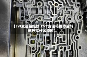 【cvt变速箱维修,CVT变速箱维修后转速升高什么原因】