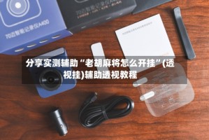分享实测辅助“老胡麻将怎么开挂”(透视挂)辅助透视教程