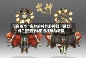 可用版本“雀神麻将外卦神器下载软件”(透视)详细透视辅助教程