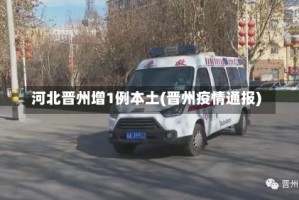 河北晋州增1例本土(晋州疫情通报)