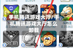 手机腾讯游戏大厅/手机腾讯游戏大厅怎么卸载