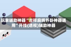 玩家辅助神器“吉祥麻将外卦神器通用”开挂(透视)辅助神器