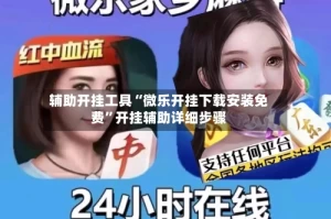 辅助开挂工具“微乐开挂下载安装免费”开挂辅助详细步骤