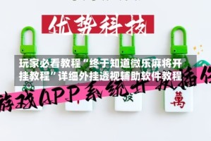 玩家必看教程“终于知道微乐麻将开挂教程”详细外挂透视辅助软件教程