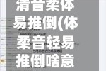 清音柔体易推倒(体柔音轻易推倒啥意思)