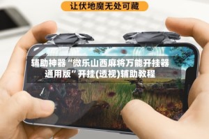 辅助神器“微乐山西麻将万能开挂器通用版”开挂(透视)辅助教程