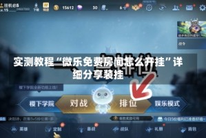 实测教程“微乐免费房间怎么开挂”详细分享装挂