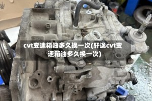 cvt变速箱油多久换一次(轩逸cvt变速箱油多久换一次)