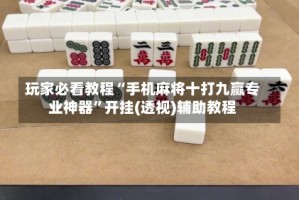 玩家必看教程“手机麻将十打九赢专业神器”开挂(透视)辅助教程