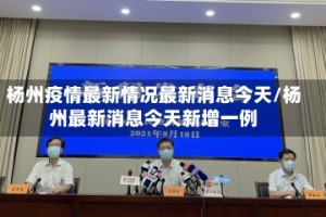杨州疫情最新情况最新消息今天/杨州最新消息今天新增一例