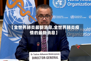 【全世界肺炎最新消息,全世界肺炎疫情的最新消息】