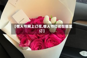 【情人节网上订花,情人节订花在哪里订】