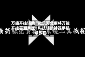 万能开挂辅助“微乐河北麻将万能开挂器通用版”科技辅助神器手机版教程