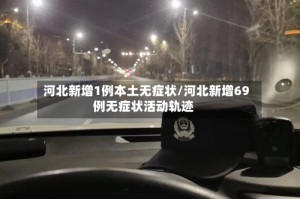 河北新增1例本土无症状/河北新增69例无症状活动轨迹