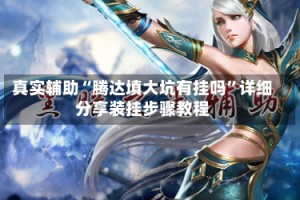 真实辅助“腾达填大坑有挂吗”详细分享装挂步骤教程