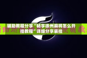 辅助教程分享“畅享徐州麻将怎么开挂教程”详细分享装挂