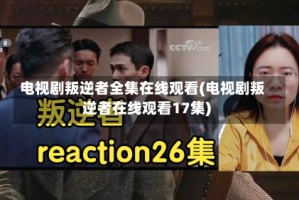 电视剧叛逆者全集在线观看(电视剧叛逆者在线观看17集)