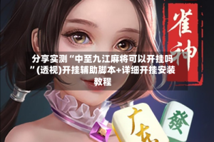 分享实测“中至九江麻将可以开挂吗”(透视)开挂辅助脚本+详细开挂安装教程