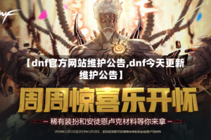 【dnf官方网站维护公告,dnf今天更新维护公告】