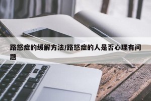路怒症的缓解方法/路怒症的人是否心理有问题
