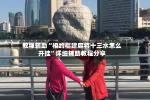 教程辅助“相约福建麻将十三水怎么开挂”详细辅助教程分享