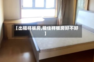 【出租样板房,租住样板房好不好】