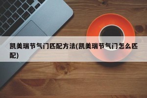 凯美瑞节气门匹配方法(凯美瑞节气门怎么匹配)