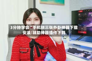 3分钟学会“手机拼三张外卦神器下载安装!辅助神器插件下载