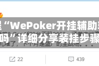 今日教程“WePoker开挂辅助软件靠谱吗”详细分享装挂步骤
