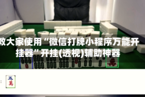 教大家使用“微信打牌小程序万能开挂器”开挂(透视)辅助神器