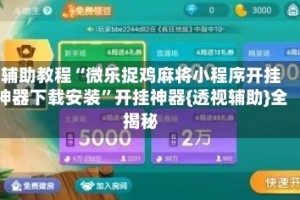 辅助教程“微乐捉鸡麻将小程序开挂神器下载安装”开挂神器{透视辅助}全揭秘