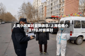 上海小区解封最新消息/上海疫情小区什么时候解封