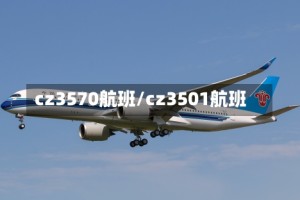 cz3570航班/cz3501航班