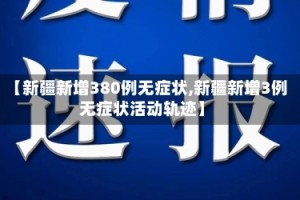 【新疆新增380例无症状,新疆新增3例无症状活动轨迹】